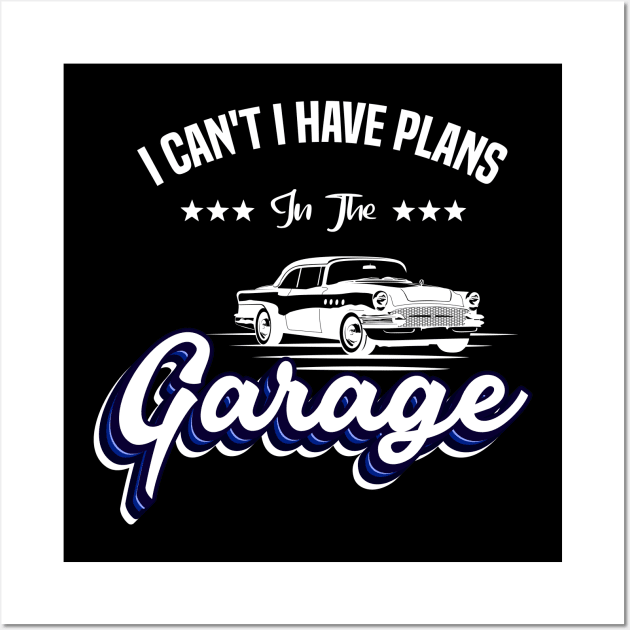 I Cant I Have Plans In The Garage Car Mechanic Design Print Wall Art by Gtrx20